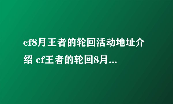 cf8月王者的轮回活动地址介绍 cf王者的轮回8月奖励一览