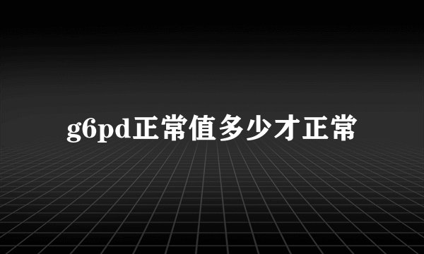 g6pd正常值多少才正常