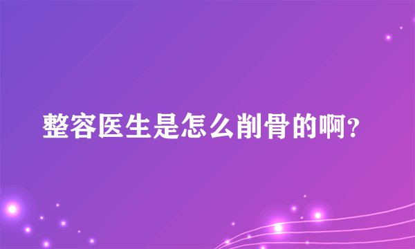 整容医生是怎么削骨的啊？