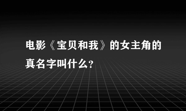 电影《宝贝和我》的女主角的真名字叫什么？