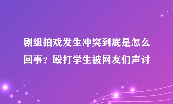 剧组拍戏发生冲突到底是怎么回事？殴打学生被网友们声讨