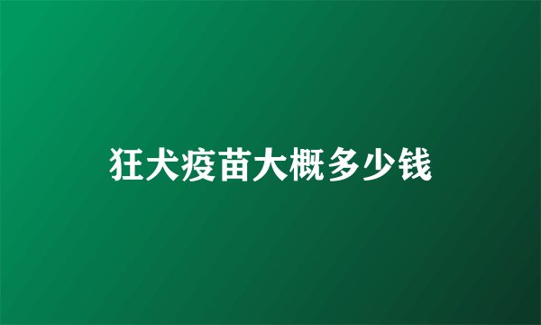 狂犬疫苗大概多少钱