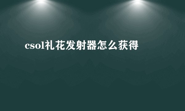 csol礼花发射器怎么获得