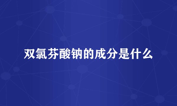 双氯芬酸钠的成分是什么