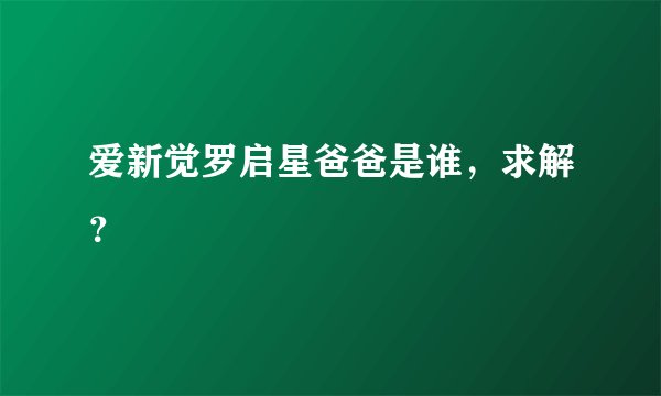 爱新觉罗启星爸爸是谁，求解？