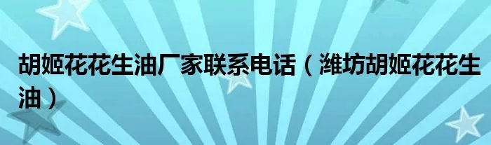 胡姬花花生油厂家联系电话（潍坊胡姬花花生油）