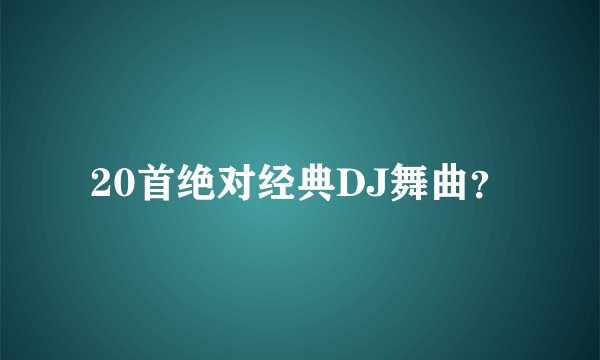 20首绝对经典DJ舞曲？