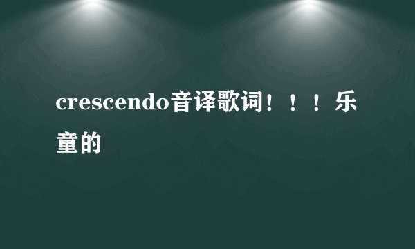 crescendo音译歌词!!!乐童的