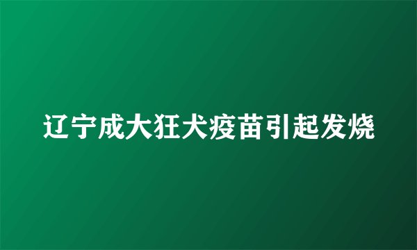 辽宁成大狂犬疫苗引起发烧
