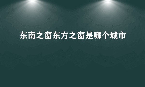 东南之窗东方之窗是哪个城市