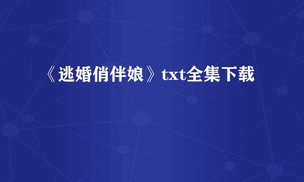 《逃婚俏伴娘》txt全集下载