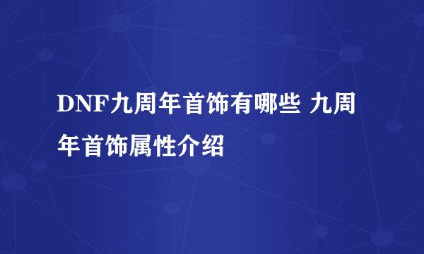 DNF九周年首饰有哪些 九周年首饰属性介绍