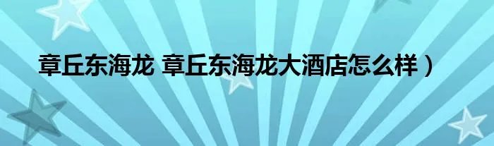 章丘东海龙 章丘东海龙大酒店怎么样）