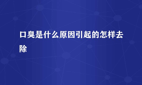 口臭是什么原因引起的怎样去除