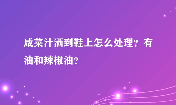 咸菜汁洒到鞋上怎么处理？有油和辣椒油？