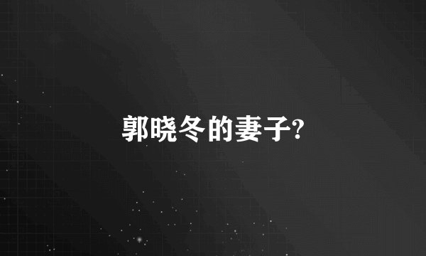 郭晓冬的妻子?