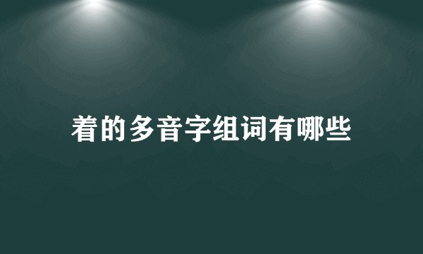 着的多音字组词有哪些
