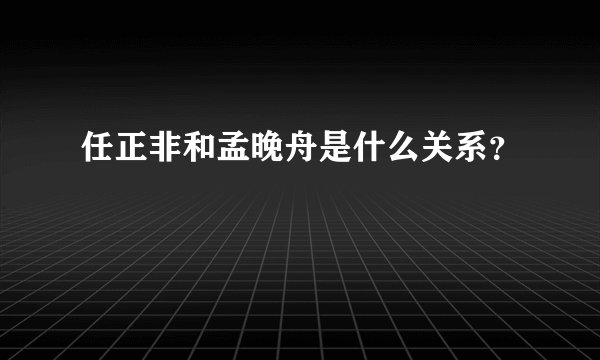 任正非和孟晚舟是什么关系?