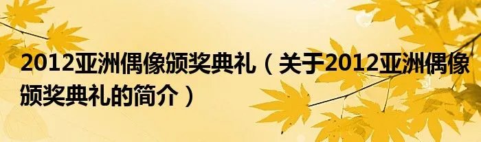 2012亚洲偶像颁奖典礼（关于2012亚洲偶像颁奖典礼的简介）