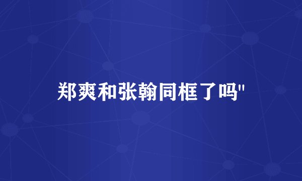 郑爽和张翰同框了吗