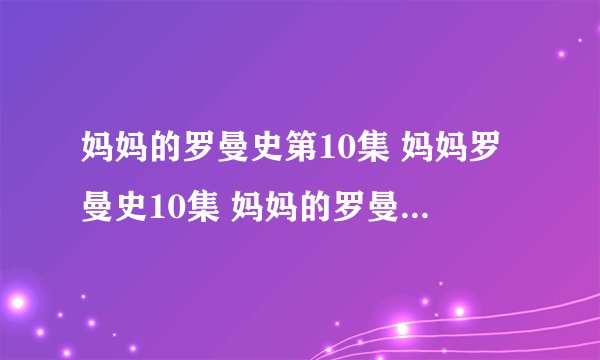 妈妈的罗曼史第10集 妈妈罗曼史10集 妈妈的罗曼史快播10
