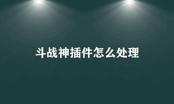 斗战神插件怎么处理