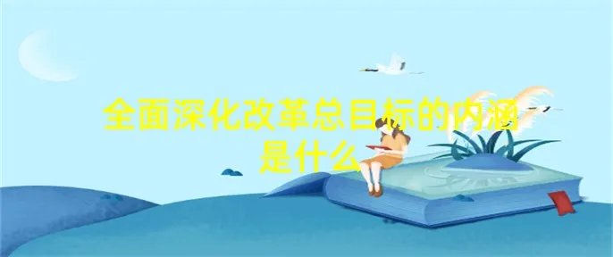 全面深化改革总目标的内涵是什么