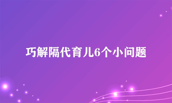 巧解隔代育儿6个小问题