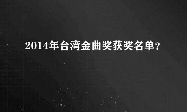 2014年台湾金曲奖获奖名单？