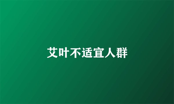 艾叶不适宜人群