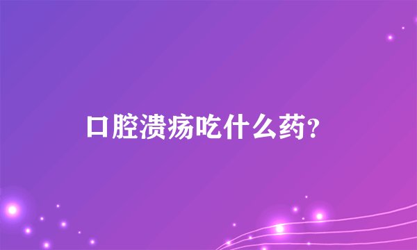 口腔溃疡吃什么药？