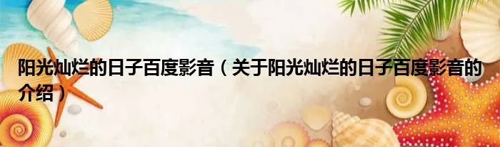 阳光灿烂的日子百度影音（关于阳光灿烂的日子百度影音的介绍）