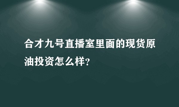 合才九号直播室里面的现货原油投资怎么样？
