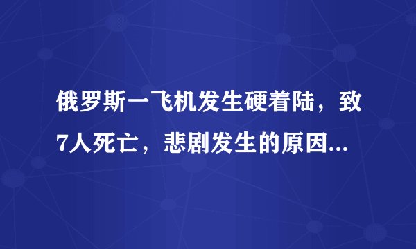 俄罗斯一飞机发生硬着陆，致7人死亡，悲剧发生的原因是什么？