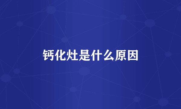 钙化灶是什么原因