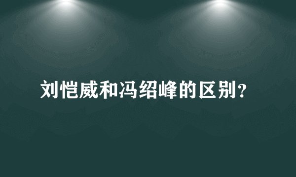 刘恺威和冯绍峰的区别？