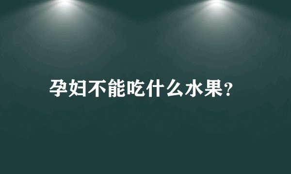 孕妇不能吃什么水果？