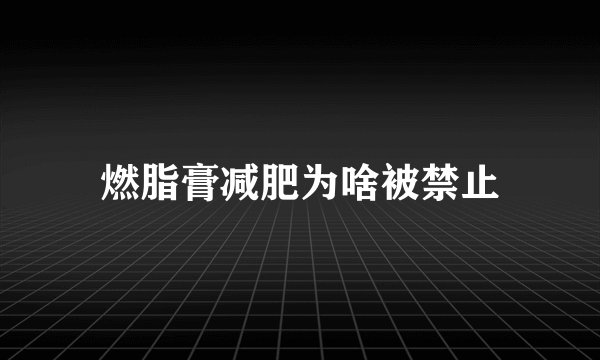 燃脂膏减肥为啥被禁止