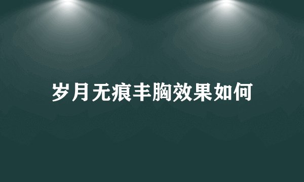 岁月无痕丰胸效果如何