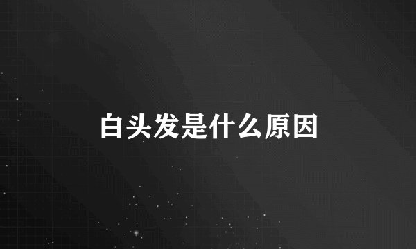 白头发是什么原因