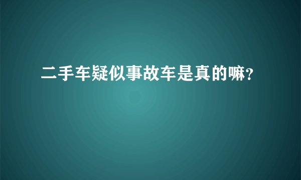 二手车疑似事故车是真的嘛？