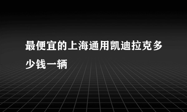 最便宜的上海通用凯迪拉克多少钱一辆