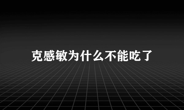克感敏为什么不能吃了