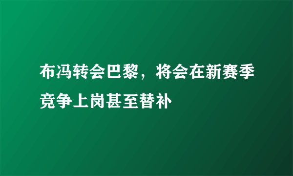 布冯转会巴黎，将会在新赛季竞争上岗甚至替补