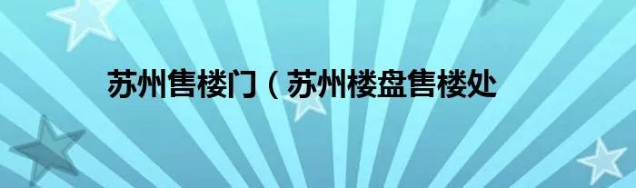 苏州售楼门(苏州楼盘售楼处