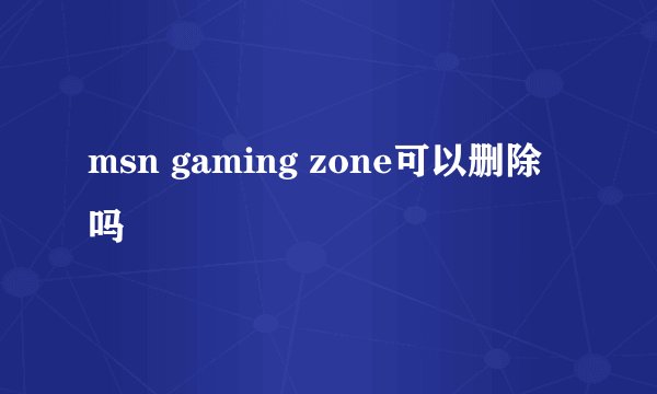 msn gaming zone可以删除吗