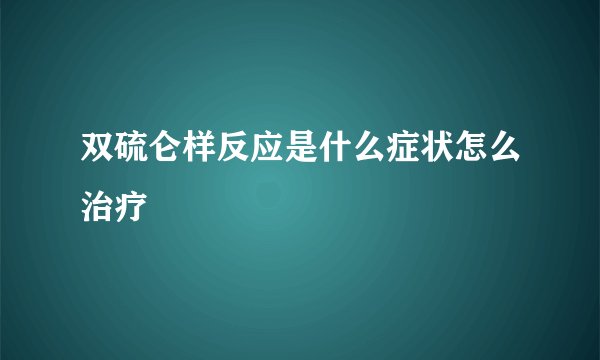 双硫仑样反应是什么症状怎么治疗