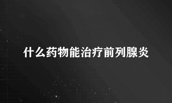 什么药物能治疗前列腺炎