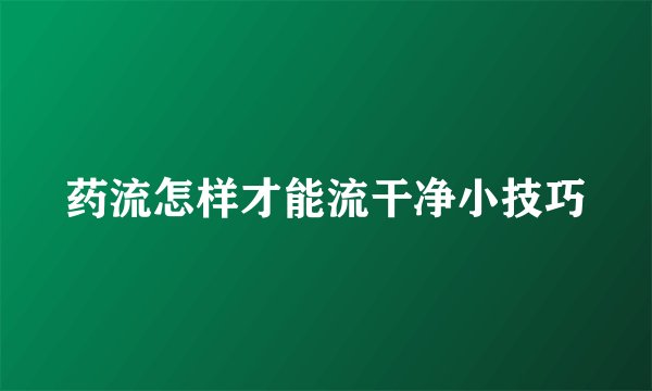 药流怎样才能流干净小技巧