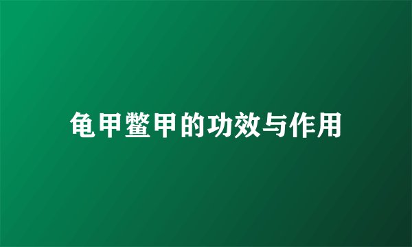 龟甲鳖甲的功效与作用